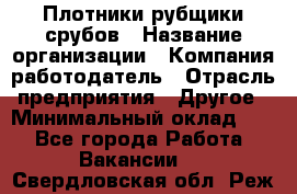 Плотники-рубщики срубов › Название организации ­ Компания-работодатель › Отрасль предприятия ­ Другое › Минимальный оклад ­ 1 - Все города Работа » Вакансии   . Свердловская обл.,Реж г.